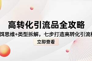 【第12976期】高转化引流品全攻略,诱饵思维+类型拆解,七步打造高转化引流模型