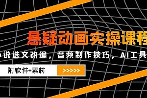 【第12992期】悬疑动画实操课程,小说选文改编,音频制作技巧,AI工具应用(附软件+素材