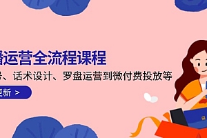 【第12999期】直播运营全流程课程-5月更新:从起号、话术设计、罗盘运营到微付费投放等
