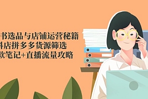 【第13003期】小红书选品与店铺运营秘籍,抖店拼多多货源筛选,爆款笔记+直播流量攻略