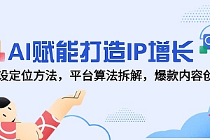 【第13008期】AI赋能打造IP增长,人设定位方法,平台算法拆解,爆款内容创作