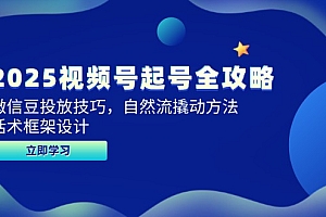 【第13012期】2025视频号起号全攻略,微信豆投放技巧,自然流撬动方法,话术框架设计