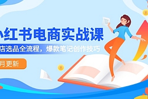 【第13017期】小红书电商实战课-5月更新,开店选品全流程,爆款笔记创作技巧