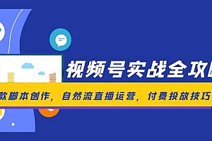【第13018期】视频号实战全攻略,爆款脚本创作,自然流直播运营,付费投放技巧