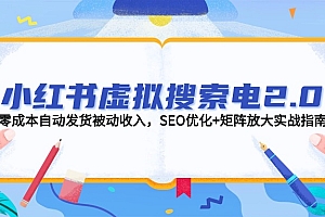 【第13023期】小红书虚拟搜索电商2.0,零成本自动发货被动收入,SEO优化+矩阵放大实战指南