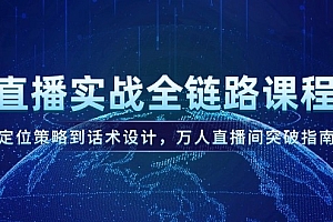 【第13028期】直播实战全链路课程,定位策略到话术设计,万人直播间突破指南