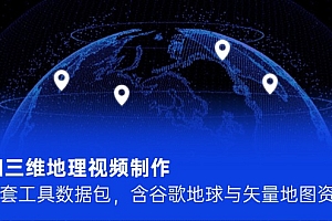 【第13033期】AI三维地理视频制作,全套工具数据包,含谷歌地球与矢量地图资源
