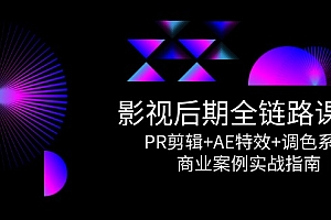 【第13036期】影视后期全链路课程,PR剪辑+AE特效+调色系统,商业案例实战指南