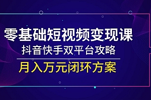 【第13044期】零基础短视频变现课,抖音快手双平台攻略,月入万元闭环方案