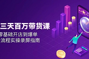 【第13052期】抖音三天百万带货课,零基础开店到爆单,全流程实操录屏指南