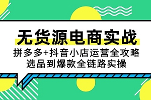 【第13061期】无货源电商实战:拼多多+抖音小店运营全攻略,选品到爆款全链路实操