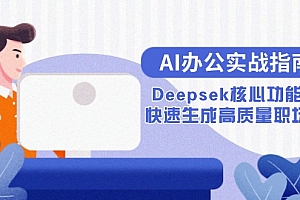 【第13065期】AI办公实战指南:Deepsek核心功能教学,快速生成高质量职场文档