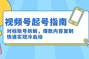 【第13071期】视频号起号指南:对标账号拆解,爆款内容复制,快速实现冷启动