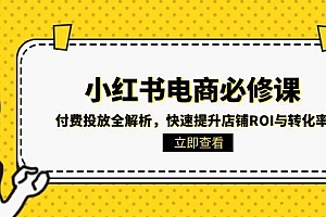 【第13074期】小红书电商必修课:付费投放全解析,快速提升店铺ROI与转化率