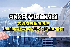 【第13080期】AI软件变现全攻略:公域引流私域沉淀,15000篇爆款模板+多平台SOP指南