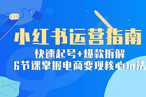 【第13082期】小红书运营指南:快速起号+爆款拆解,6节课掌握电商变现核心玩法