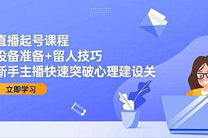 【第13084期】直播起号课程:设备准备+留人技巧,新手主播快速突破心理建设关