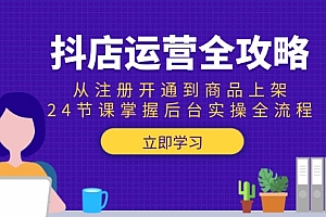 【第13085期】抖店运营全攻略:从注册开通到商品上架,24节课掌握后台实操全流程