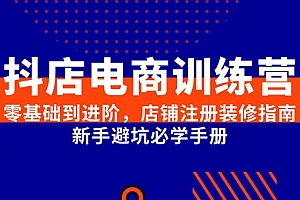 【第13097期】抖店电商训练营,零基础到进阶,店铺注册装修指南,新手避坑必学手册