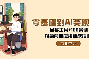 【第13099期】零基础到AI变现高手,全套工具+100案例,视频商业应用速成指南