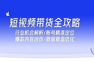 【第13106期】短视频带货全攻略,行业机会解析/账号精准定位/爆款内容创作/数据复盘优化