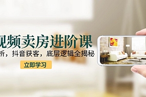 【第13107期】短视频卖房进阶课:趋势解析,抖音获客,底层逻辑全揭秘