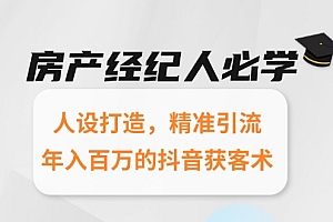 【第13109期】房产经纪人必学:人设打造,精准引流,年入百万的抖音获客术