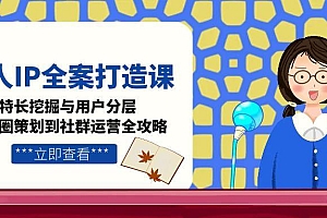 【第13123期】个人IP全案打造课,特长挖掘与用户分层,朋友圈策划到社群运营全攻略