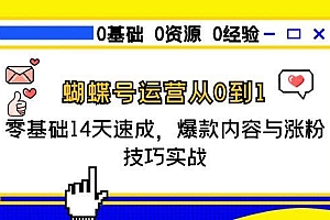 【第13124期】蝴蝶号运营从0到1,零基础14天速成,爆款内容与涨粉技巧实战