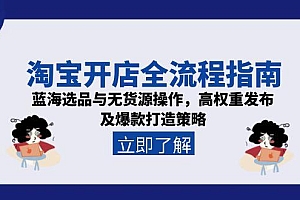 【第13129期】淘宝开店全流程指南,蓝海选品与无货源操作,高权重发布及爆款打造策略