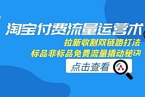 【第13130期】淘宝付费流量运营术,拉新收割双链路打法,标品非标品免费流量撬动秘诀