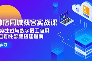 【第13133期】实体店同城获客实战课,AI文案生成与数字员工应用,企业自动化流程搭建指南