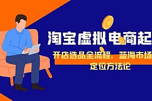 【第13140期】淘宝虚拟电商起盘,开店选品全流程,蓝海市场精准定位方法论