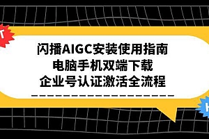 【第13144期】闪播AIGC安装使用指南,电脑手机双端下载,企业号认证激活全流程
