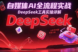 【第13150期】自媒体AI全流程实战,DeepSeek工具实操详解,从起号到变现完整方案