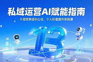 【第13151期】私域运营AI赋能指南,十倍效率成长心法,个人价值提升系统课