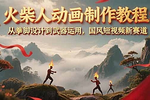 【第13153期】火柴人动画制作教程:从拳脚设计到武器运用,国风短视频新赛道