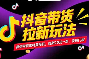 【第13170期】抖音带货拉新玩法,提供带货素材直接发,拉新20元一单,没有门槛