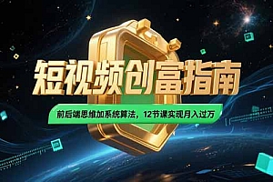 【第13178期】2025短视频创富指南,前后端思维加系统算法,12节课实现月入过万