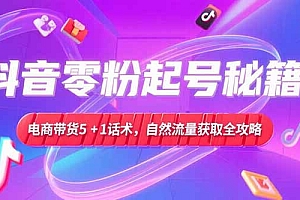 【第13184期】抖音零粉起号秘籍,电商带货5+1话术,自然流量获取实操流程