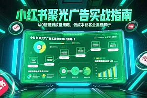 【第13192期】小红书聚光广告实战指南,从0搭建到放量策略,低成本获客全流程解析