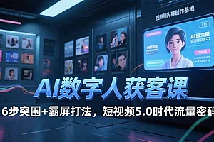 【第13193期】AI数字人获客课,6步突围+霸屏打法,短视频5.0时代流量密码