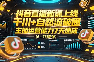 【第13194期】抖音直播新课上线,千川+自然流破圈,主播运营能力7天速成 (6-7月新课