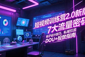 【第13198期】短视频训练营2.0新版,7大流量密码/钩子设计技巧/私域引流/DOU+投放指南