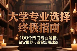 【第13204期】大学专业选择终极指南,100个热门专业解析,包含推荐与避雷实用建议