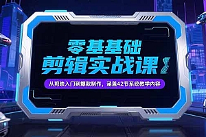 【第13206期】零基础抖音剪辑实战课,从剪映入门到爆款制作,涵盖42节系统教学内容