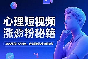 【第13209期】心理短视频涨粉秘籍,38作品获12万粉丝,含选题制作全流程教学
