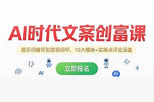【第13211期】AI时代文案创富课,提示词编写到变现闭环,10大模块+实操点评全涵盖