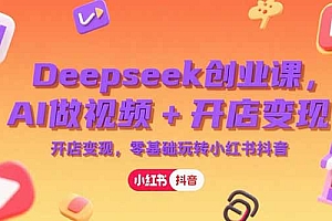 【第13212期】Deepseek创业课,AI做视频+开店变现,零基础玩转小红书抖音