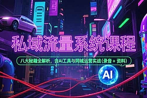 【第13214期】私域流量系统课程,八大秘籍全解析,含AI工具与同城运营实战(录音+资料)